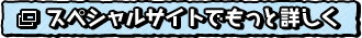 スペシャルサイトでもっと詳しく
